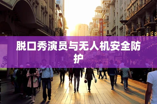 脱口秀演员与无人机安全防护