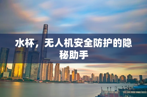 水杯，无人机安全防护的隐秘助手