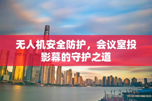 无人机安全防护，会议室投影幕的守护之道