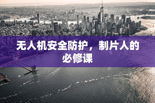 无人机安全防护，制片人的必修课