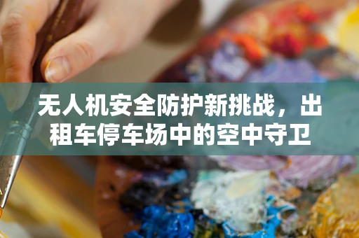 无人机安全防护新挑战，出租车停车场中的空中守卫