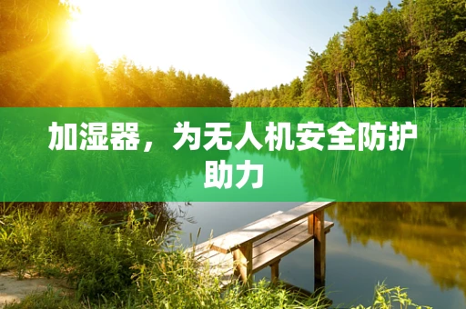 加湿器，为无人机安全防护助力
