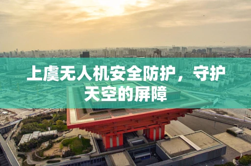上虞无人机安全防护，守护天空的屏障