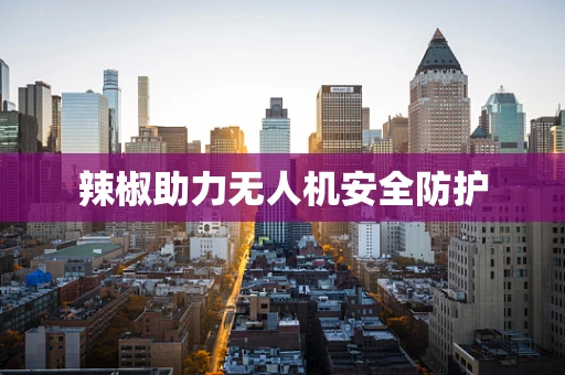 辣椒助力无人机安全防护