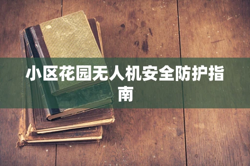 小区花园无人机安全防护指南