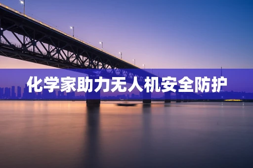 化学家助力无人机安全防护