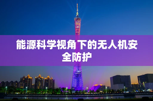 能源科学视角下的无人机安全防护