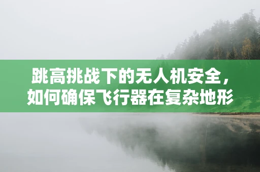 跳高挑战下的无人机安全，如何确保飞行器在复杂地形中的稳定？