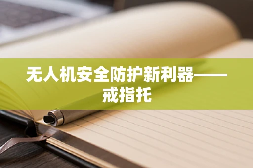 无人机安全防护新利器——戒指托