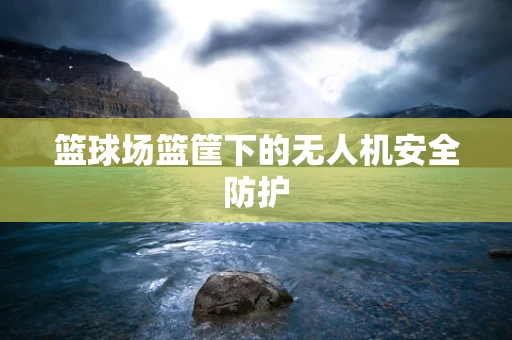 篮球场篮筐下的无人机安全防护