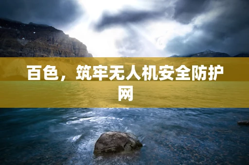 百色，筑牢无人机安全防护网