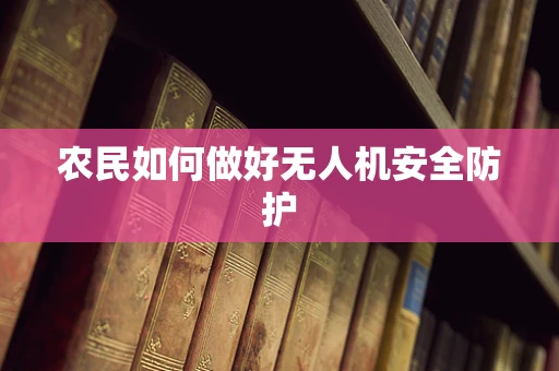 农民如何做好无人机安全防护