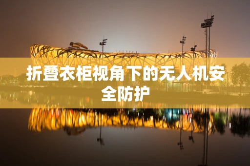 折叠衣柜视角下的无人机安全防护