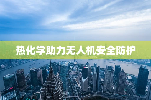 热化学助力无人机安全防护