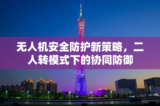 无人机安全防护新策略，二人转模式下的协同防御