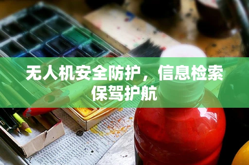 无人机安全防护，信息检索保驾护航