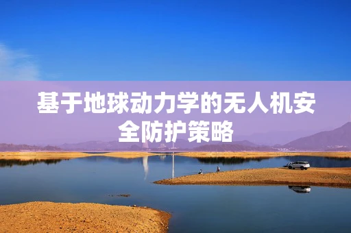基于地球动力学的无人机安全防护策略