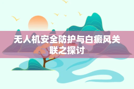 无人机安全防护与白癜风关联之探讨