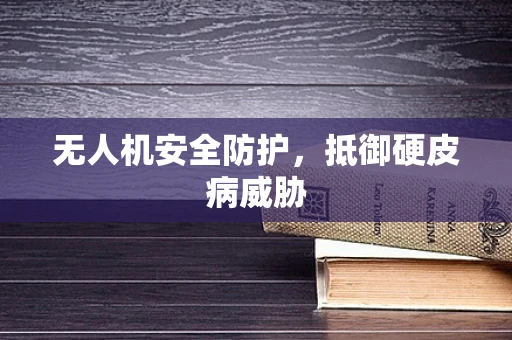 无人机安全防护，抵御硬皮病威胁
