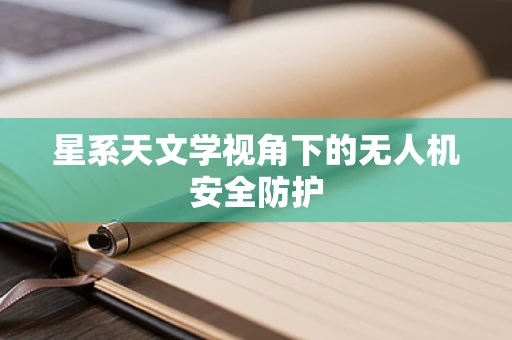 星系天文学视角下的无人机安全防护