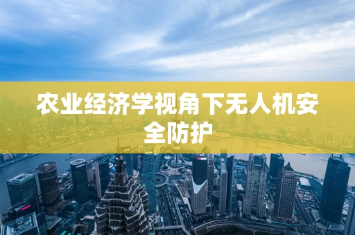 农业经济学视角下无人机安全防护