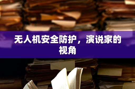无人机安全防护，演说家的视角