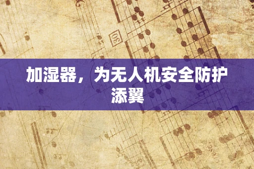 加湿器，为无人机安全防护添翼