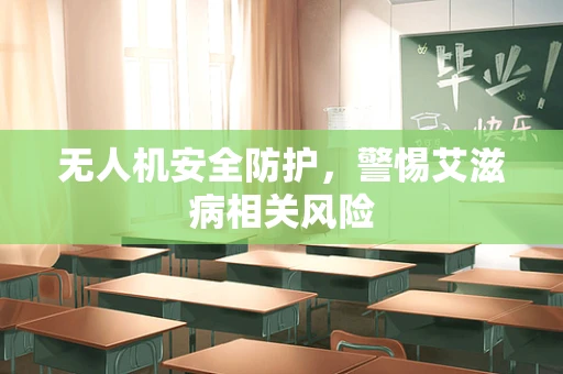 无人机安全防护，警惕艾滋病相关风险