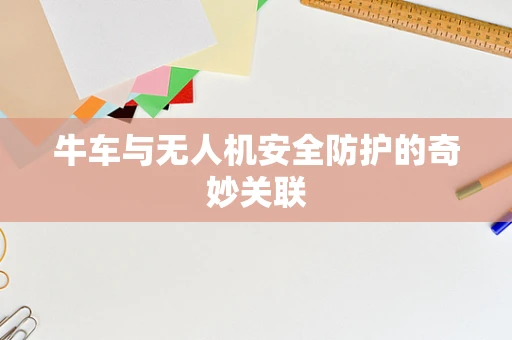 牛车与无人机安全防护的奇妙关联