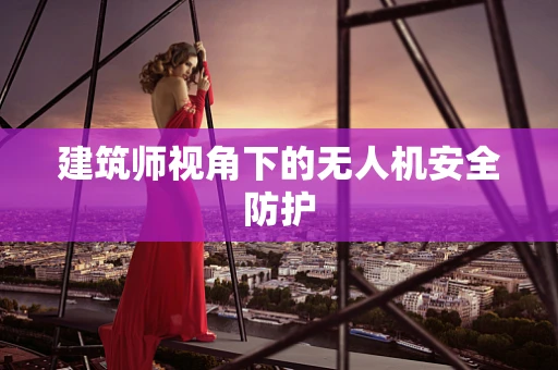 建筑师视角下的无人机安全防护