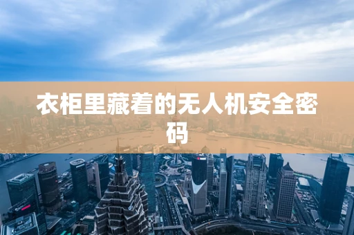 衣柜里藏着的无人机安全密码