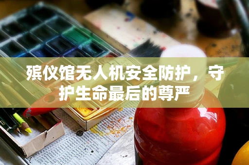 殡仪馆无人机安全防护，守护生命最后的尊严