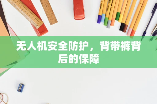 无人机安全防护，背带裤背后的保障