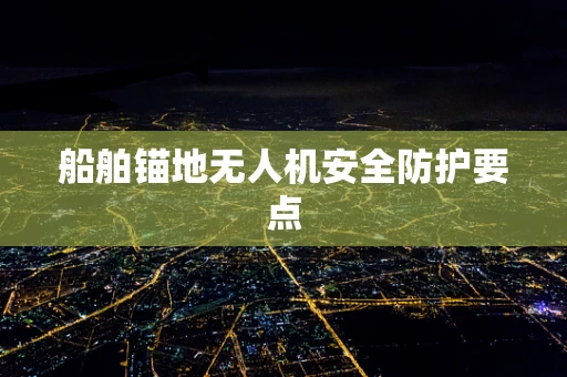 船舶锚地无人机安全防护要点