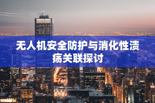无人机安全防护与消化性溃疡关联探讨