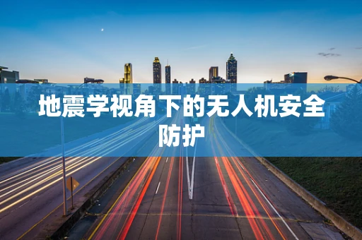 地震学视角下的无人机安全防护