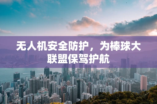 无人机安全防护，为棒球大联盟保驾护航