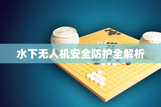 水下无人机安全防护全解析