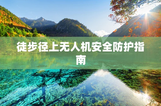 徒步径上无人机安全防护指南