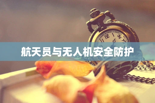 航天员与无人机安全防护