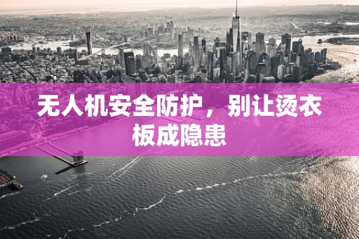 无人机安全防护，别让烫衣板成隐患