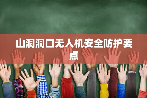 山洞洞口无人机安全防护要点