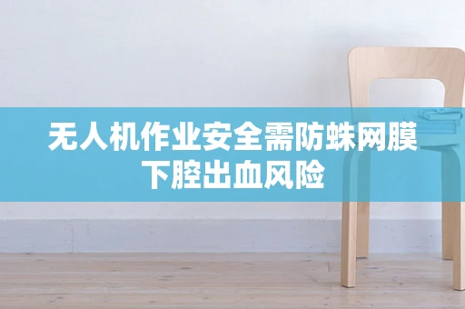 无人机作业安全需防蛛网膜下腔出血风险
