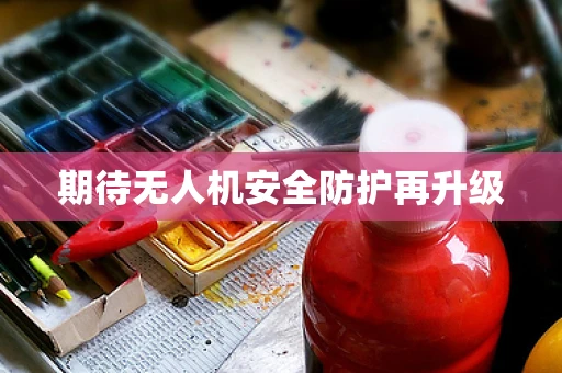 期待无人机安全防护再升级
