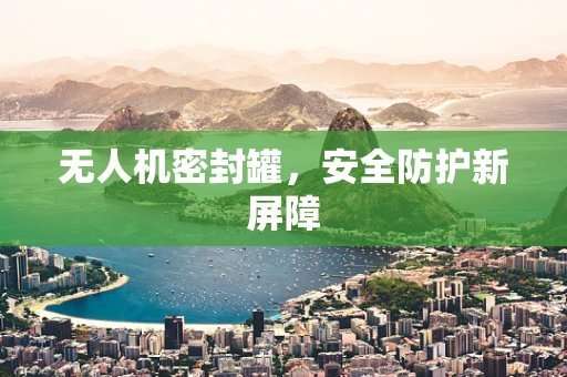 无人机密封罐，安全防护新屏障
