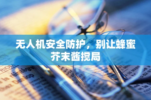 无人机安全防护，别让蜂蜜芥末酱搅局