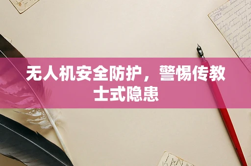 无人机安全防护，警惕传教士式隐患