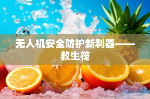 无人机安全防护新利器——救生筏