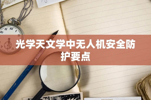 光学天文学中无人机安全防护要点