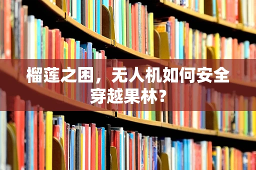 榴莲之困，无人机如何安全穿越果林？
